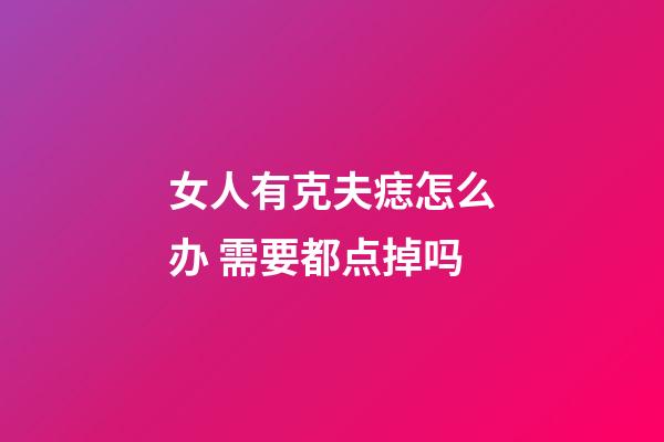 女人有克夫痣怎么办 需要都点掉吗